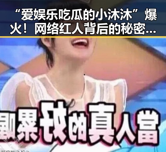 “爱娱乐吃瓜的小沐沐”爆火!网络红人背后的秘密与讨论焦点