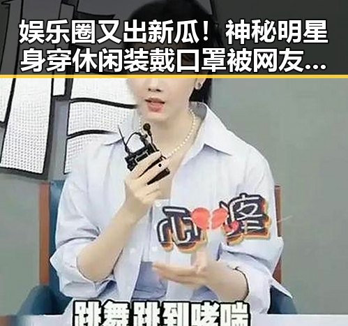 娱乐圈又出新瓜!神秘明星身穿休闲装戴口罩被网友盯上🤫