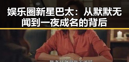 娱乐圈新星巴太：从默默无闻到一夜成名的背后