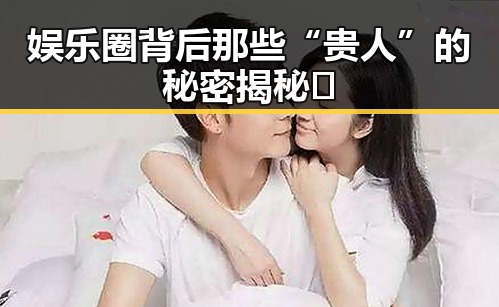 娱乐圈背后那些“贵人”的秘密揭秘✨