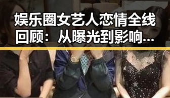 娱乐圈女艺人恋情全线回顾:从曝光到影响的时间线