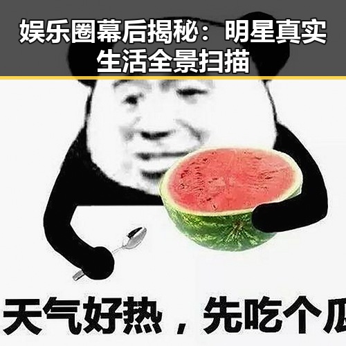 娱乐圈幕后揭秘：明星真实生活全景扫描