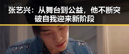 张艺兴:从舞台到公益,他不断突破自我迎来新阶段