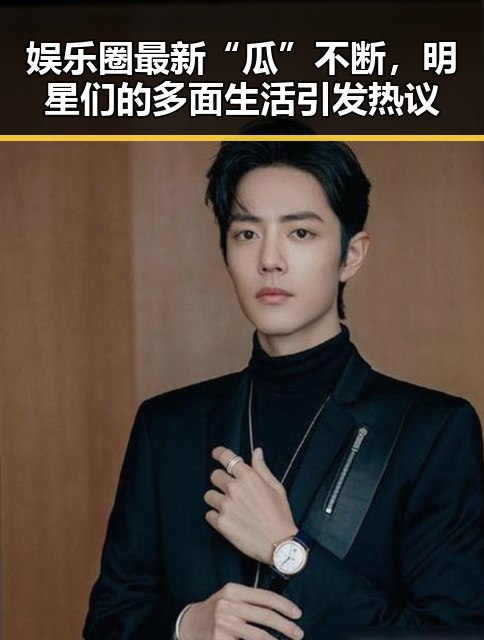 娱乐圈最新“瓜”不断，明星们的多面生活引发热议