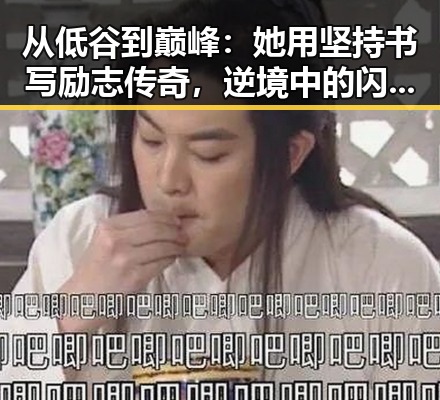 从低谷到巅峰：她用坚持书写励志传奇，逆境中的闪耀星光✨