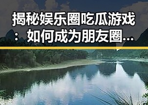 揭秘娱乐圈吃瓜游戏:如何成为朋友圈的“瓜王”