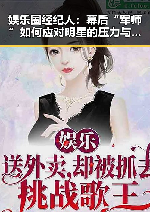 娱乐圈经纪人:幕后“军师”如何应对明星的压力与争议