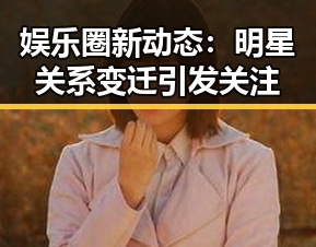 娱乐圈新动态：明星关系变迁引发关注