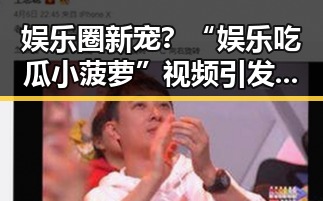 娱乐圈新宠?“娱乐吃瓜小菠萝”视频引发热议