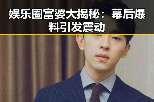 娱乐圈富婆大揭秘：幕后爆料引发震动